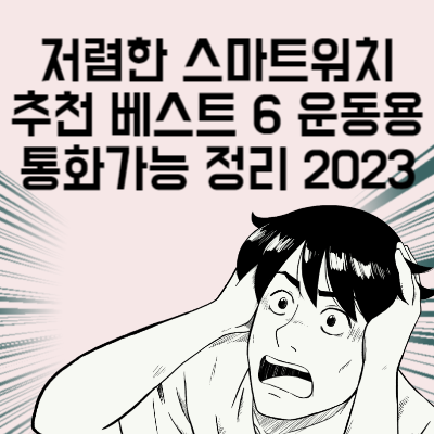 저렴한 스마트워치 추천 베스트 6 운동용 통화가능 다 써보고 정리함 2023