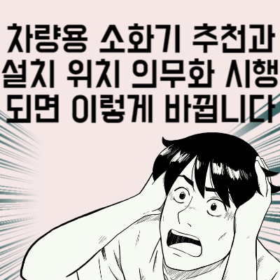 차량용 소화기 추천과 설치 위치 의무화 시행되면 이렇게 바뀝니다 2024