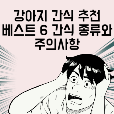 강아지 간식 추천 베스트 6 간식 종류와 주의사항