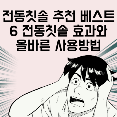 전동칫솔 추천 베스트 6 전동칫솔 효과와 올바른 사용방법